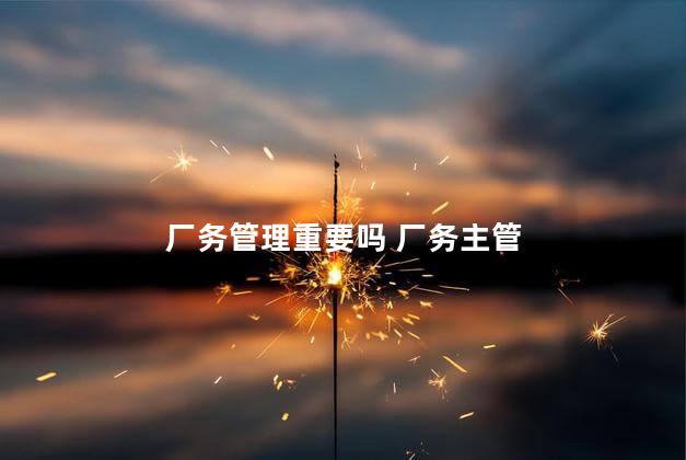 厂务管理重要吗 厂务主管